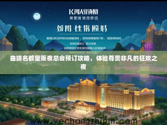 曲靖名都量贩夜总会预订攻略，体验尊贵非凡的狂欢之夜